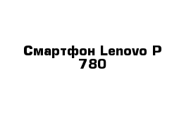 Смартфон Lenovo P 780